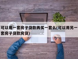 可以用一套房子贷款再买一套么(可以用另一套房子贷款房贷)