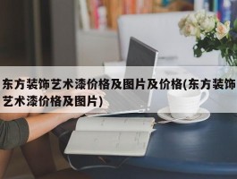 东方装饰艺术漆价格及图片及价格(东方装饰艺术漆价格及图片)