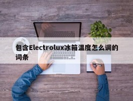 包含Electrolux冰箱温度怎么调的词条