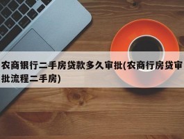 农商银行二手房贷款多久审批(农商行房贷审批流程二手房)