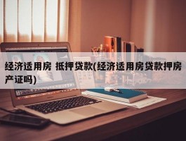 经济适用房 抵押贷款(经济适用房贷款押房产证吗)