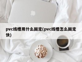 pvc线槽用什么固定(pvc线槽怎么固定快)