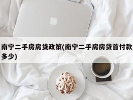 南宁二手房房贷政策(南宁二手房房贷首付款多少)