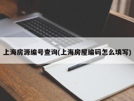 上海房源编号查询(上海房屋编码怎么填写)