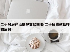 二手房房产证抵押贷款期限(二手房贷款抵押物房龄)