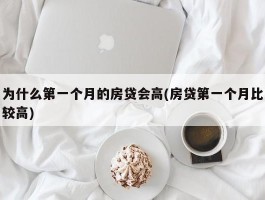 为什么第一个月的房贷会高(房贷第一个月比较高)