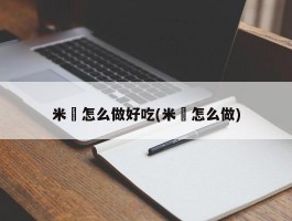 米粄怎么做好吃(米氿怎么做)