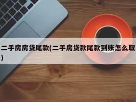 二手房房贷尾款(二手房贷款尾款到账怎么取)