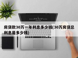 房贷款30万一年利息多少钱(30万房贷总利息是多少钱)