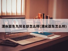 溧水亚东九筑名邸怎么样(溧水亚东怎么样)