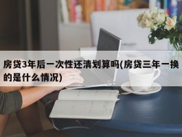 房贷3年后一次性还清划算吗(房贷三年一换的是什么情况)