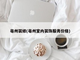 亳州装修(亳州室内装饰服务价格)