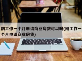 刚工作一个月申请商业房贷可以吗(刚工作一个月申请商业房贷)