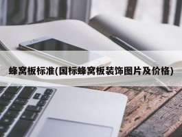 蜂窝板标准(国标蜂窝板装饰图片及价格)