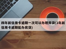 四年前信用卡逾期一次可以办理房贷(2年前信用卡逾期能办房贷)