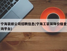 宁海装修公司招聘信息(宁海工装装饰价格查询平台)