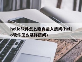 hello软件怎么隐身进入房间(hello软件怎么装饰房间)