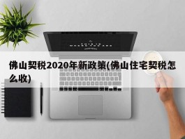 佛山契税2020年新政策(佛山住宅契税怎么收)