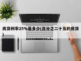 房贷利率25%是多少(百分之二十五的房贷)