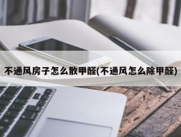 不通风房子怎么散甲醛(不通风怎么除甲醛)