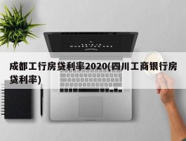 成都工行房贷利率2020(四川工商银行房贷利率)