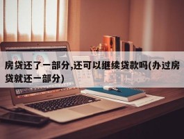 房贷还了一部分,还可以继续贷款吗(办过房贷就还一部分)