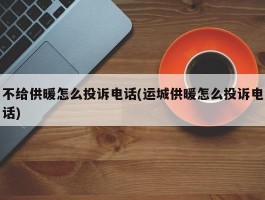 不给供暖怎么投诉电话(运城供暖怎么投诉电话)