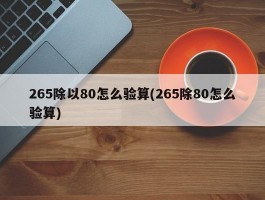 265除以80怎么验算(265除80怎么验算)