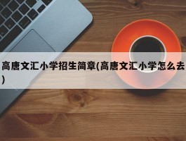 高唐文汇小学招生简章(高唐文汇小学怎么去)