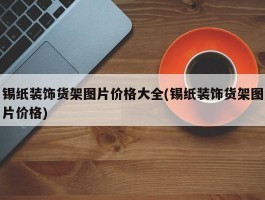 锡纸装饰货架图片价格大全(锡纸装饰货架图片价格)