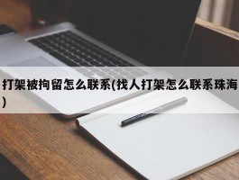 打架被拘留怎么联系(找人打架怎么联系珠海)