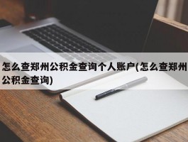 怎么查郑州公积金查询个人账户(怎么查郑州公积金查询)