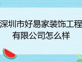 深圳好易家装饰公司怎么样深圳市好易家装饰工程有限公司