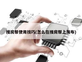 搜房帮使用技巧(怎么在搜房帮上发布)