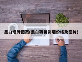 黑白墙砖图案(黑白砖装饰墙价格及图片)