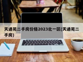 天通苑二手房价格2023北一区(天通苑二手房)