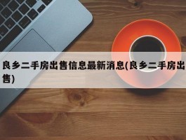 良乡二手房出售信息最新消息(良乡二手房出售)