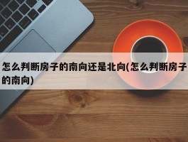 怎么判断房子的南向还是北向(怎么判断房子的南向)