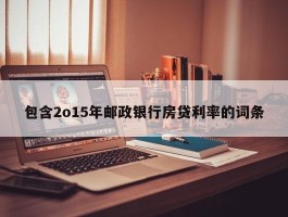 包含2o15年邮政银行房贷利率的词条