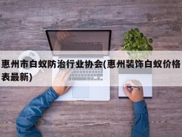 惠州市白蚁防治行业协会(惠州装饰白蚁价格表最新)