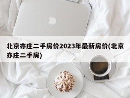 北京亦庄二手房价2023年最新房价(北京亦庄二手房)