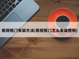 厨房柜门安装方法(厨房柜门怎么安装视频)