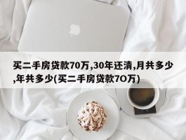 买二手房贷款70万,30年还清,月共多少,年共多少(买二手房贷款7O万)