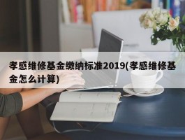 孝感维修基金缴纳标准2019(孝感维修基金怎么计算)